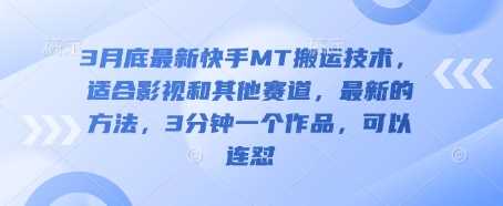 3月底最新快手MT搬运技术，适合影视和其他赛道，最新的方法，3分钟一个作品，可以连怼-智创网