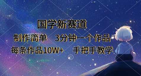 国学新赛道，制作简单，3分钟一个作品，每条作品10W+，手把手教学-智创网