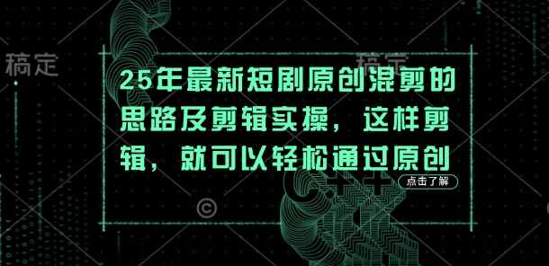25年最新短剧原创混剪的思路及剪辑实操，这样剪辑，就可以轻松通过原创-智创网