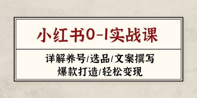 （14237期）小红书0-1实战课(2023-2025)，详解养号/选品/文案撰写/爆款打造/轻松变现-智创网