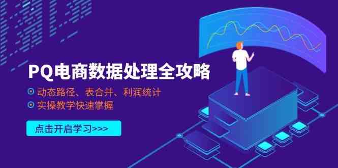 PQ电商数据处理全攻略，动态路径、表合并、利润统计，实操教学快速掌握-智创网