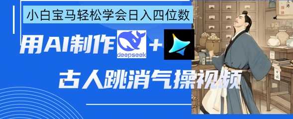 AI古人跳消气操视频制作，deepseek+即梦，小白宝马轻松学会日入四位数-智创网