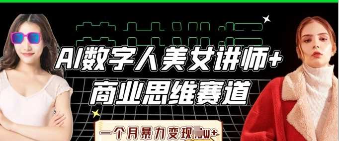 AI数字人美女讲师+商业思维赛道，一个月暴力变现过W+-智创网