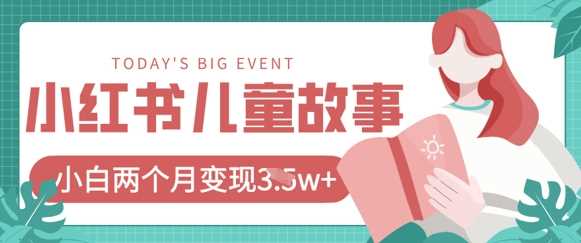 小红书AI儿童故事绘本项目，20条作品变现过1w+-智创网