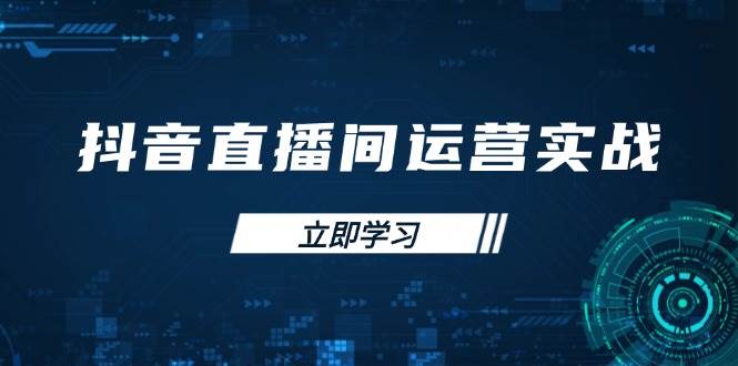 （14250期）抖音直播间运营实战48+50期：学习账号管理与流量模型 掌握付费推广提升GMV-智创网