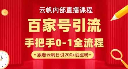 【云帆内部直播课】百家号高效引流 ，单号单日引300+精准创业粉，一分钟一条原创素材，引爆你的私域流量-智创网