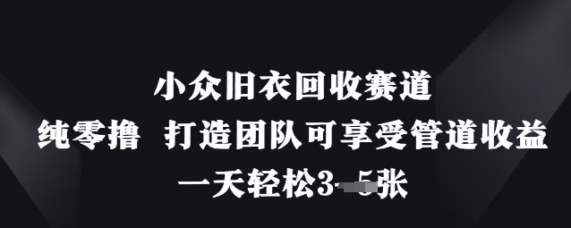 小众旧衣回收赛道，纯零撸 打造团队可享受管道收益，一天轻松3张-智创网