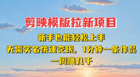 剪映模板拉新项目：新手也能轻松上手，无需实名，快速变现，一分钟一条作品，一周挣几k-智创网