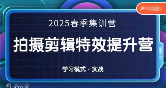 2025春季拍剪全能集训营，拍摄剪辑特效提升营-智创网