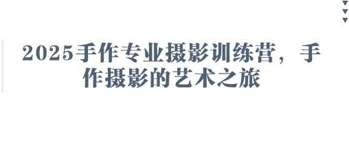 2025手作专业摄影训练营，手作摄影的艺术之旅-智创网