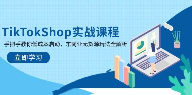 （14269期）TikTokShop实战课程，手把手教你低成本启动，东南亚无货源玩法全解析-智创网