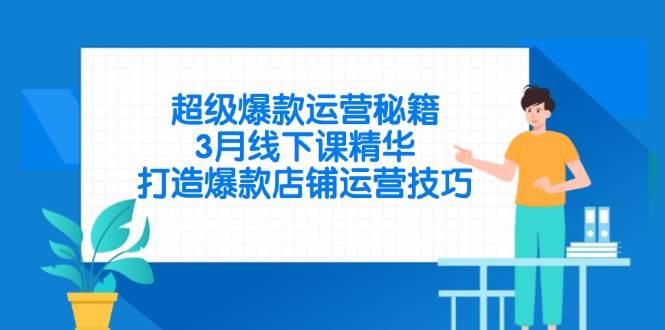 （14274期）超级爆款运营秘籍，3月线下课精华，打造爆款店铺运营技巧-智创网