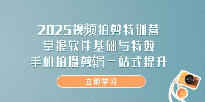 （14272期）2025视频拍剪特训营，掌握软件基础与特效，手机拍摄剪辑一站式提升-智创网