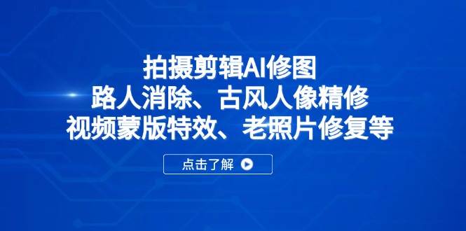（14277期）拍摄剪辑AI修图：路人消除、古风人像精修、视频蒙版特效、老照片修复等-智创网