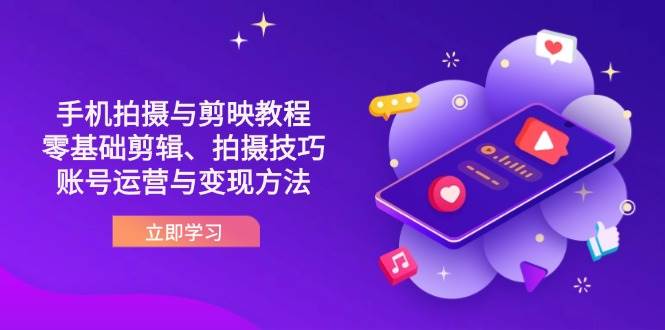 （14296期）抖音手机拍摄与剪映教程：零基础剪辑、拍摄技巧到账号运营与变现方法-智创网