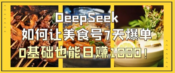 DeepSeek如何让美食号7天爆单，0基础也能日入1k-智创网