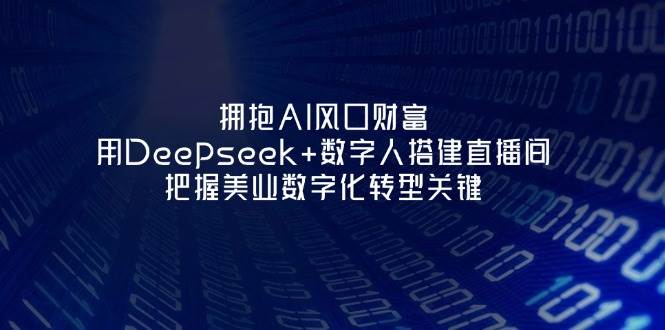 （14299期）拥抱AI风口财富：用Deepseek+数字人搭建直播间，把握美业数字化转型关键-智创网