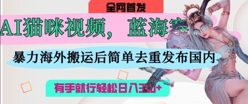 AI猫咪视频蓝海赛道，操作简单，直接海外搬运，简单去重，操作简单，有手就行日入3张-智创网
