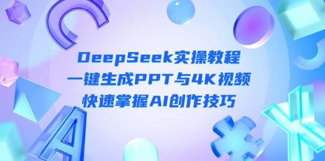 DeepSeek入门实操教程：一键生成PPT与4K视频，快速掌握AI创作技巧-智创网
