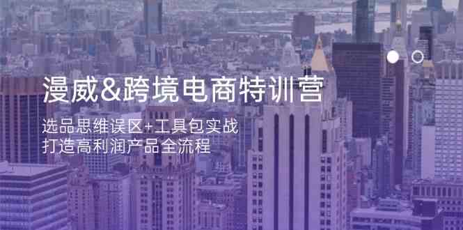 漫威跨境电商特训营：选品思维误区+工具包实战，打造高利润产品全流程-智创网