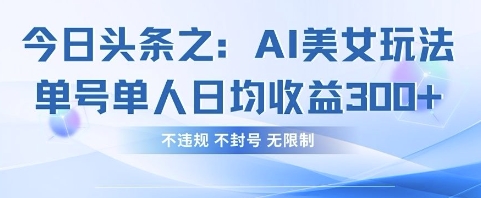 今日头条之AI美女玩法单号单人日均收益3张+，不违规 不封号 无限制-智创网