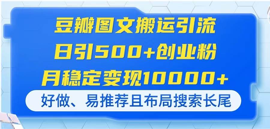 （14323期）豆瓣图文搬运引流，日引500+创业粉，月稳定变现10000+，好做、易推荐且…-智创网