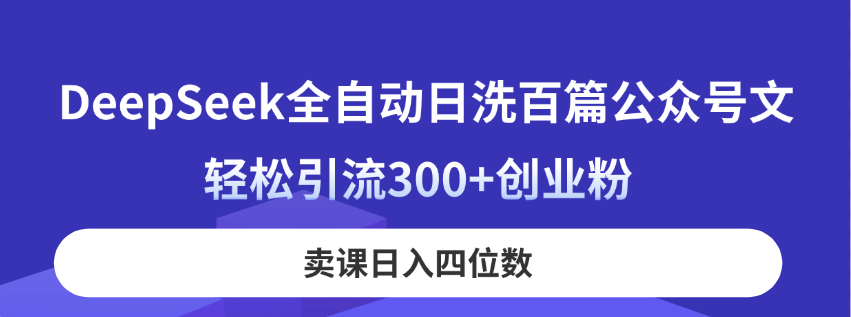（14326期）DeepSeek全自动日洗百篇公众号文，轻松引流300+创业粉，卖课日入四位数！-智创网