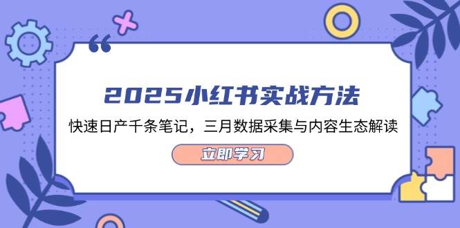 （14347期）2025小红书实战方法，快速日产千条笔记，三月数据采集与内容生态解读-智创网