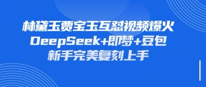持续爆火的林黛玉贾宝玉互怼视频，比爽文还好看，利用DeepSeek+即梦+豆包就可以完美复刻-智创网
