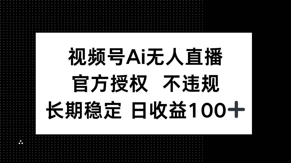 （14349期）视频号AI无人直播，官方授权 不违规，单日平均收益100+-智创网