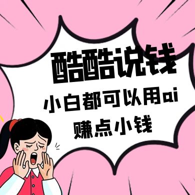 酷酷说钱付费文250409：零投入小白都可以用ai赚点小钱！-智创网