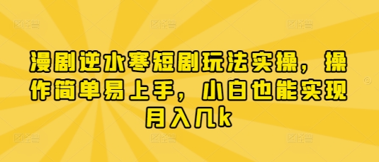 漫剧逆水寒短剧玩法实操，操作简单易上手，小白也能实现月入几k-智创网