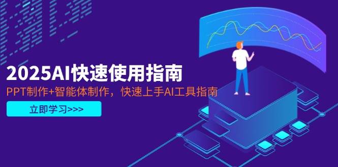 （14380期）2025AI快速使用指南，PPT制作+智能体制作，快速上手AI工具指南-智创网