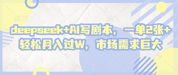 deepseek+AI写剧本，一单2张+ 轻松月入过W，市场需求巨大-智创网