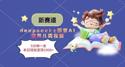 新赛道，deepseek+即梦AI做育儿类视频，5分钟一条，单日轻松变现多张-智创网