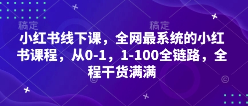 小红书线下课，全网最系统的小红书课程，从0-1，1-100全链路，全程干货满满-智创网