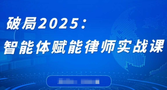 破局2025：智能体赋能律师实战课，打破编程壁垒，完成复杂任务，沉淀专属知识，赋能律师实务-智创网