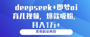 deepseek+即梦ai育儿视频，爆款吸粉，月入1w-智创网