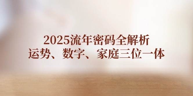 （14466期）2025流年密码全解析，运势、数字、家庭三位一体-智创网