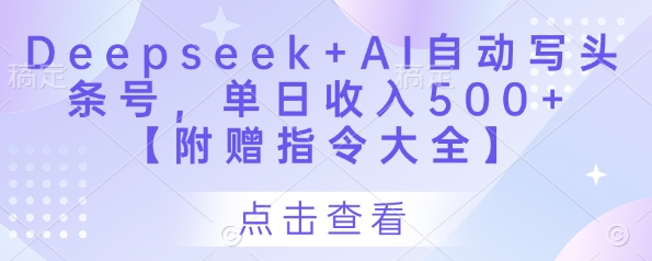 Deepseek+AI自动写头条号，单日收入500+ 【附赠指令大全】-智创网