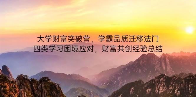 （14484期）大学财富突破营，学霸品质迁移法门，四类学习困境应对，财富共创经验总结-智创网