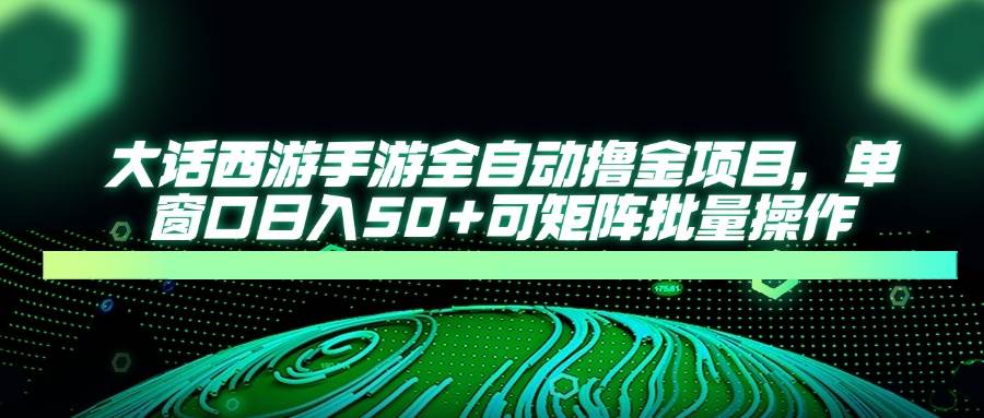 （14498期）大话西游手游全自动撸金项目，单窗口日入50+可矩阵批量操作-智创网