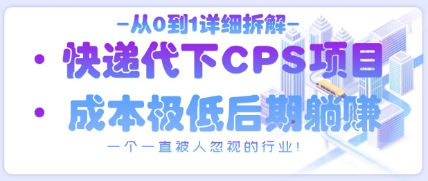 从0到1详细拆解快递代下CPS项目，一个一直被人忽视的行业！-智创网